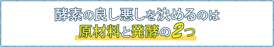 酵素の良し悪しを決めるのは原材料と発酵の2つ